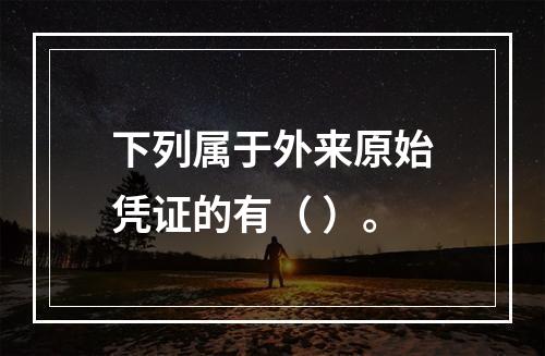 下列属于外来原始凭证的有（ ）。