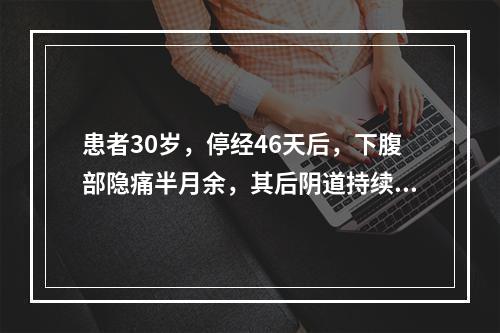 患者30岁，停经46天后，下腹部隐痛半月余，其后阴道持续少量