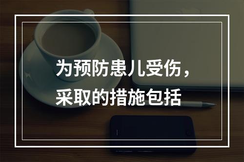 为预防患儿受伤，采取的措施包括