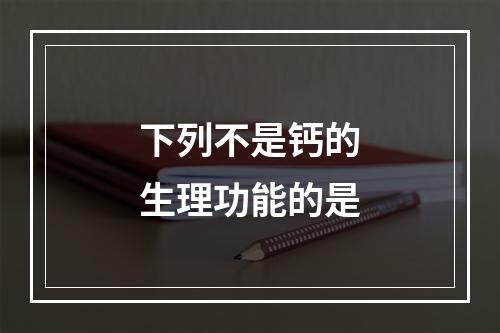 下列不是钙的生理功能的是