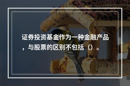 证券投资基金作为一种金融产品，与股票的区别不包括（）。