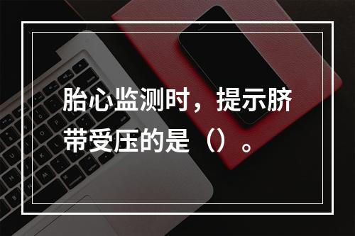 胎心监测时，提示脐带受压的是（）。