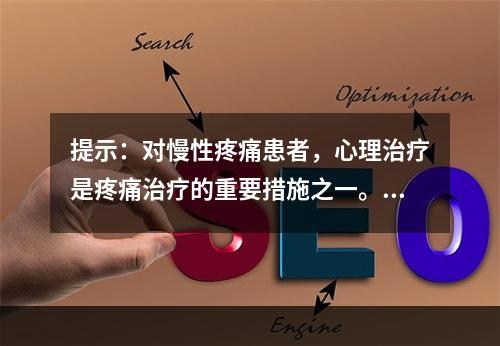 提示：对慢性疼痛患者，心理治疗是疼痛治疗的重要措施之一。关于