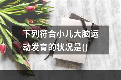 下列符合小儿大脑运动发育的状况是()