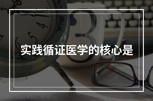 实践循证医学的核心是