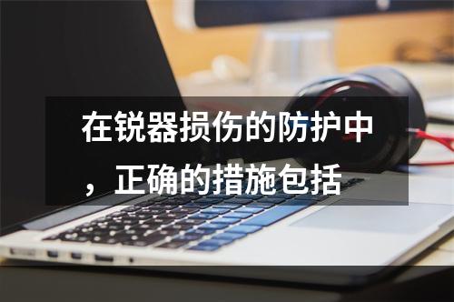 在锐器损伤的防护中，正确的措施包括