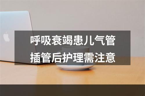 呼吸衰竭患儿气管插管后护理需注意