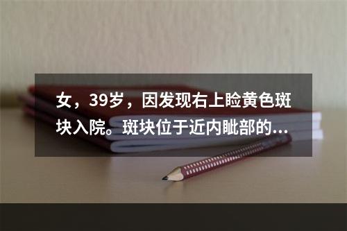 女，39岁，因发现右上睑黄色斑块入院。斑块位于近内眦部的上睑