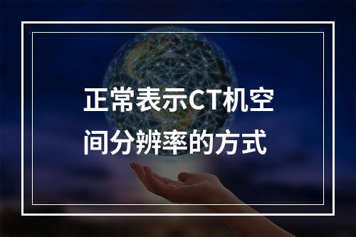 正常表示CT机空间分辨率的方式