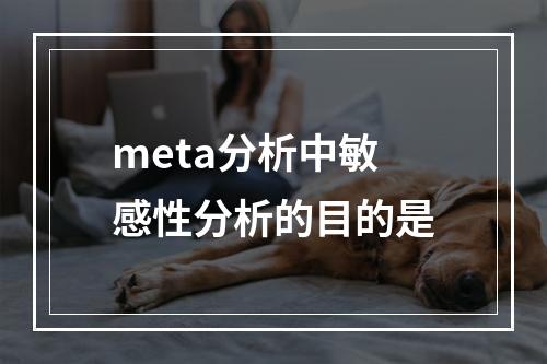 meta分析中敏感性分析的目的是