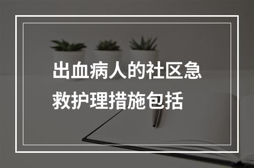 出血病人的社区急救护理措施包括