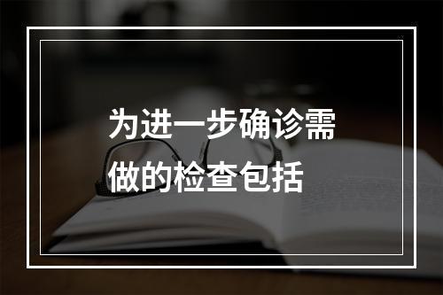 为进一步确诊需做的检查包括