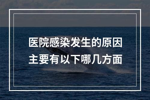 医院感染发生的原因主要有以下哪几方面