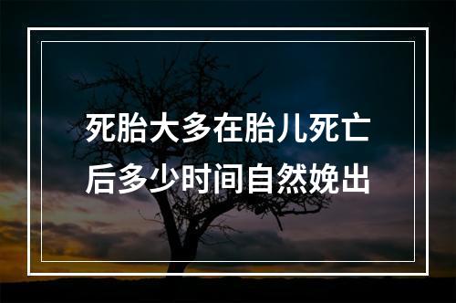 死胎大多在胎儿死亡后多少时间自然娩出