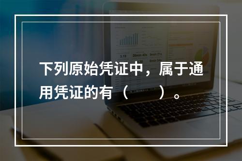 下列原始凭证中，属于通用凭证的有（　　）。