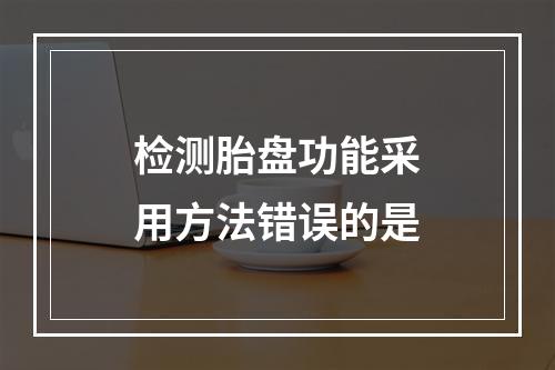 检测胎盘功能采用方法错误的是