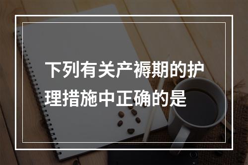 下列有关产褥期的护理措施中正确的是