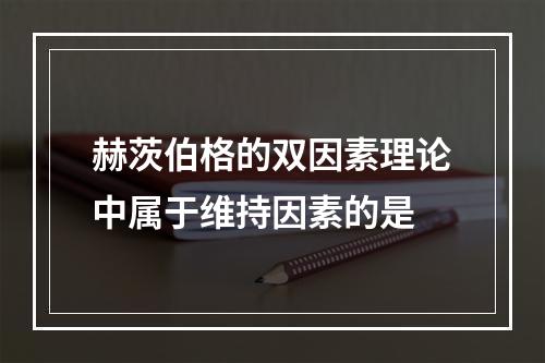 赫茨伯格的双因素理论中属于维持因素的是