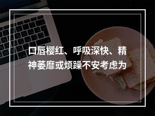 口唇樱红、呼吸深快、精神萎靡或烦躁不安考虑为