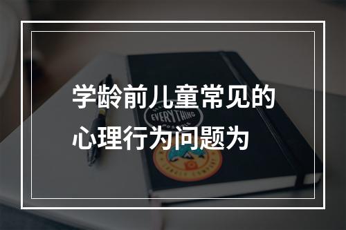 学龄前儿童常见的心理行为问题为