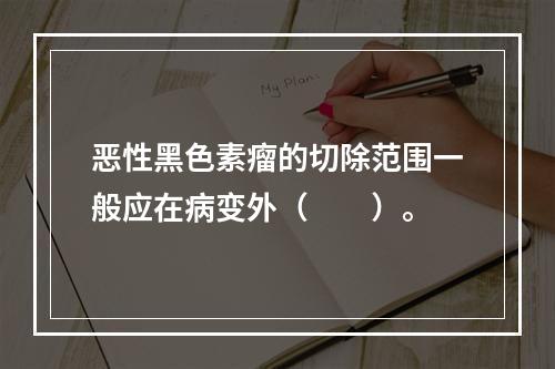 恶性黑色素瘤的切除范围一般应在病变外（　　）。