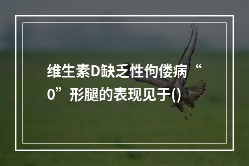 维生素D缺乏性佝偻病“0”形腿的表现见于()