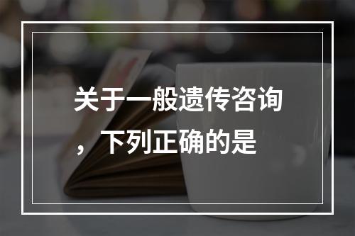 关于一般遗传咨询，下列正确的是