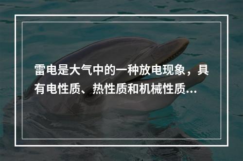 雷电是大气中的一种放电现象，具有电性质、热性质和机械性质等三