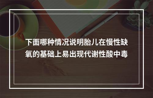 下面哪种情况说明胎儿在慢性缺氧的基础上易出现代谢性酸中毒