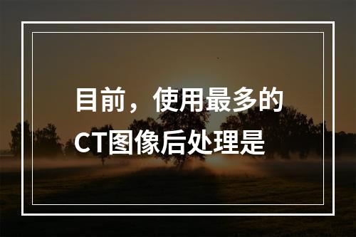 目前，使用最多的CT图像后处理是