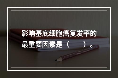 影响基底细胞癌复发率的最重要因素是（　　）。