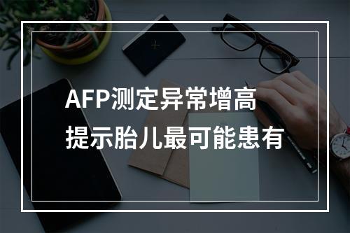 AFP测定异常增高提示胎儿最可能患有