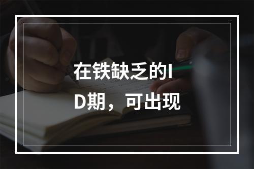 在铁缺乏的ID期，可出现