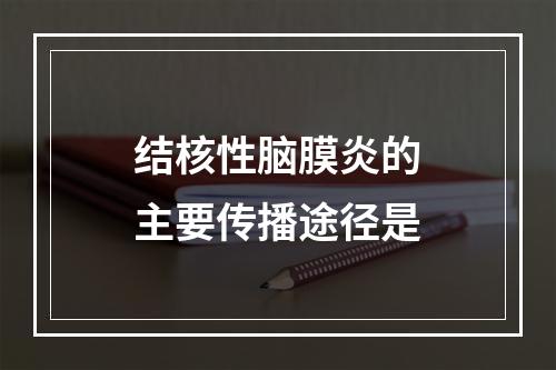 结核性脑膜炎的主要传播途径是