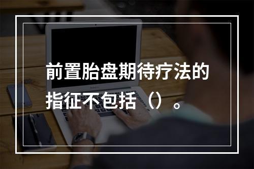 前置胎盘期待疗法的指征不包括（）。