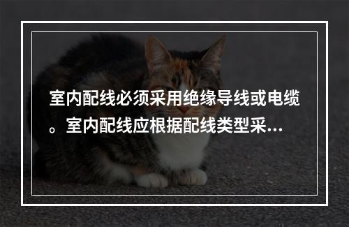 室内配线必须采用绝缘导线或电缆。室内配线应根据配线类型采用瓷