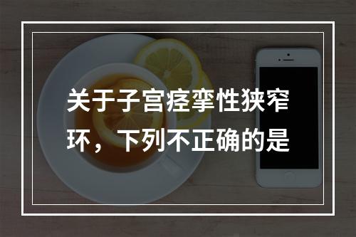 关于子宫痉挛性狭窄环，下列不正确的是