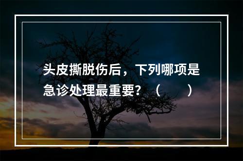 头皮撕脱伤后，下列哪项是急诊处理最重要？（　　）