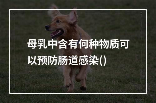 母乳中含有何种物质可以预防肠道感染()