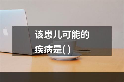 该患儿可能的疾病是( )