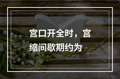 宫口开全时，宫缩间歇期约为