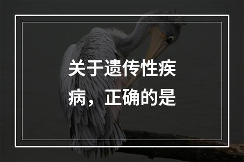 关于遗传性疾病，正确的是