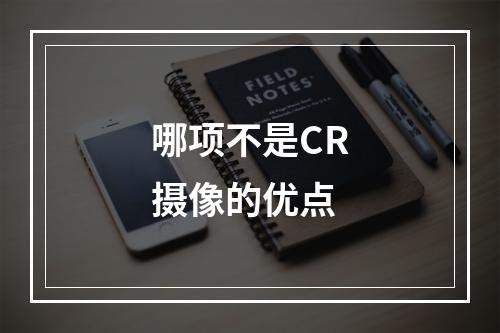 哪项不是CR摄像的优点