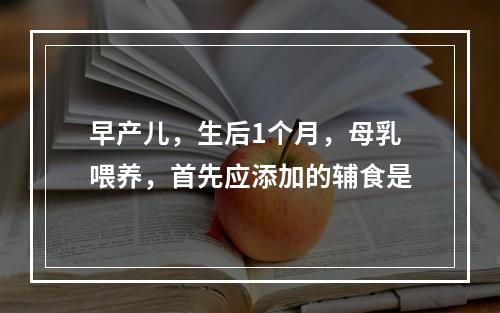 早产儿，生后1个月，母乳喂养，首先应添加的辅食是