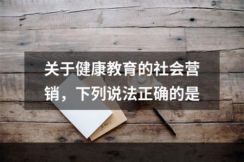 关于健康教育的社会营销，下列说法正确的是