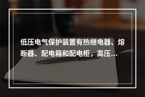 低压电气保护装置有热继电器、熔断器、配电箱和配电柜，高压电气