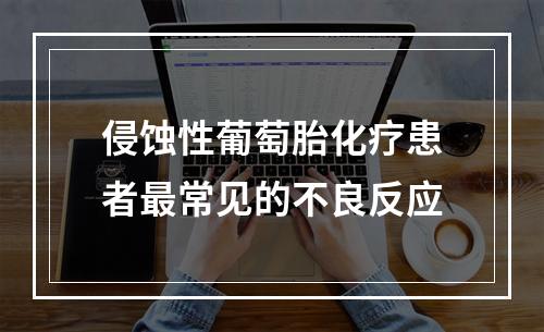 侵蚀性葡萄胎化疗患者最常见的不良反应