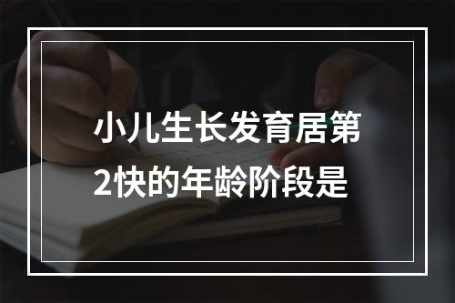 小儿生长发育居第2快的年龄阶段是