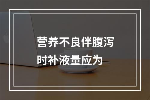 营养不良伴腹泻时补液量应为