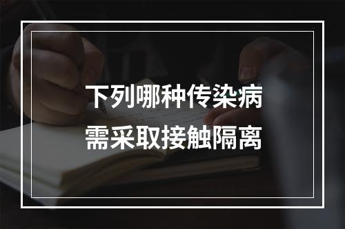 下列哪种传染病需采取接触隔离